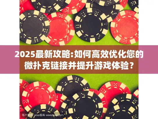 2025最新攻略:如何高效优化您的微扑克链接并提升游戏体验? 2025最新攻略:如何高效优化您的微扑克链接并提升游戏体验?
