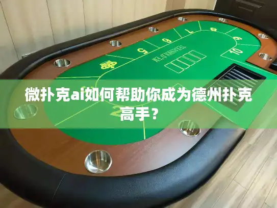 微扑克ai如何帮助你成为德州扑克高手？