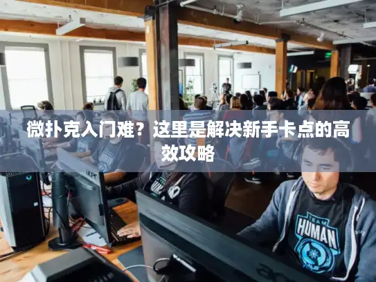 微扑克入门难？这里是解决新手卡点的高效攻略