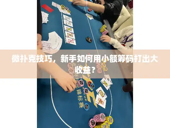 微扑克技巧，新手如何用小额筹码打出大收益？