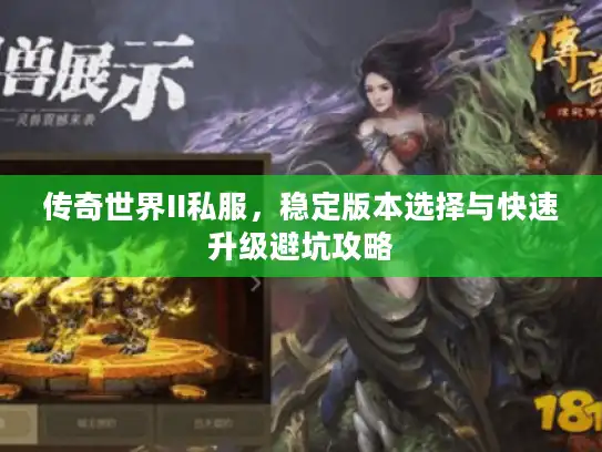 传奇世界II私服,稳定版本选择与快速升级避坑攻略 传奇世界II私服,稳定版本选择与快速升级避坑攻略
