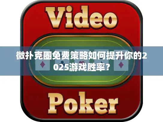 微扑克圈免费策略如何提升你的2025游戏胜率？