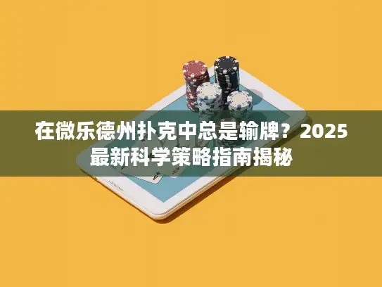 在微乐德州扑克中总是输牌?2025最新科学策略指南揭秘 在微乐德州扑克中总是输牌?2025最新科学策略指南揭秘