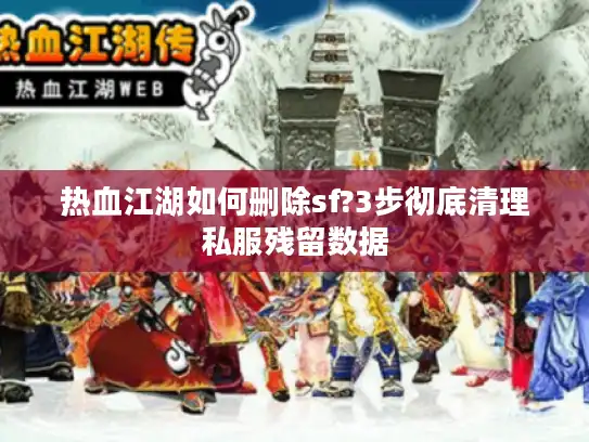 热血江湖如何删除sf?3步彻底清理私服残留数据 热血江湖如何删除sf?3步彻底清理私服残留数据