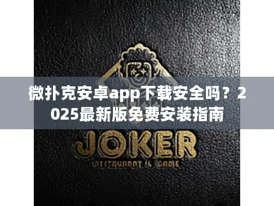 微扑克安卓app下载安全吗？2025最新版免费安装指南