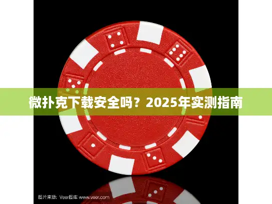 微扑克下载安全吗？2025年实测指南