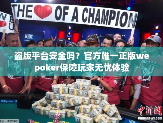 盗版平台安全吗？官方唯一正版wepoker保障玩家无忧体验
