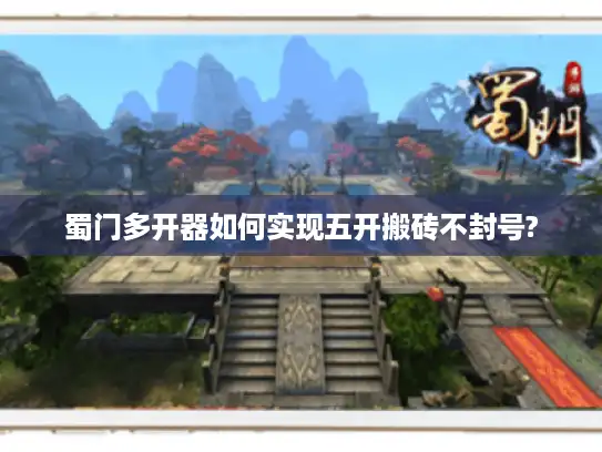 蜀门多开器如何实现五开搬砖不封号?
