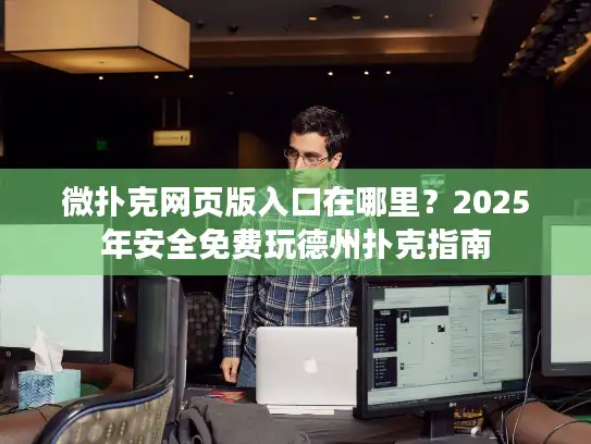 微扑克网页版入口在哪里？2025年安全免费玩德州扑克指南