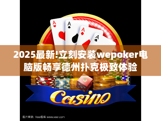 2025最新!立刻安装wepoker电脑版畅享德州扑克极致体验