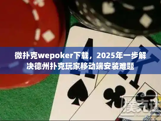 微扑克wepoker下载,2025年一步解决德州扑克玩家移动端安装难题 微扑克wepoker下载,2025年一步解决德州扑克玩家移动端安装难题