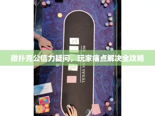 微扑克公信力疑问，玩家痛点解决全攻略