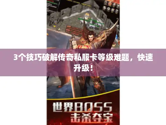 3个技巧破解传奇私服卡等级难题，快速升级！