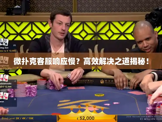 微扑克客服响应慢？高效解决之道揭秘！