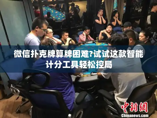 微信扑克牌算牌困难?试试这款智能计分工具轻松控局
