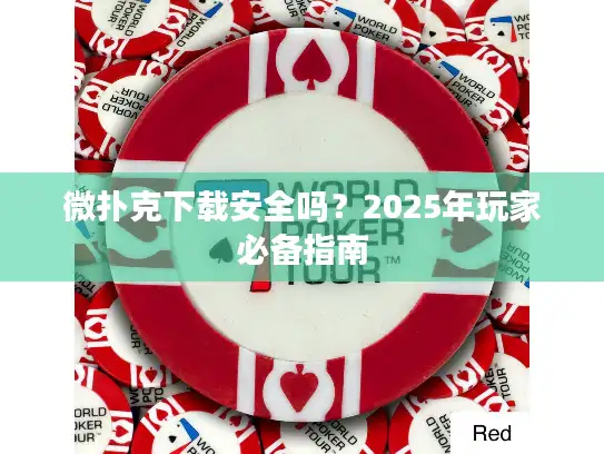 微扑克下载安全吗？2025年玩家必备指南