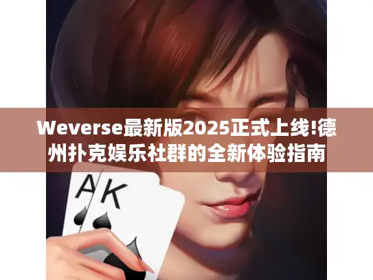 Weverse最新版2025正式上线!德州扑克娱乐社群的全新体验指南