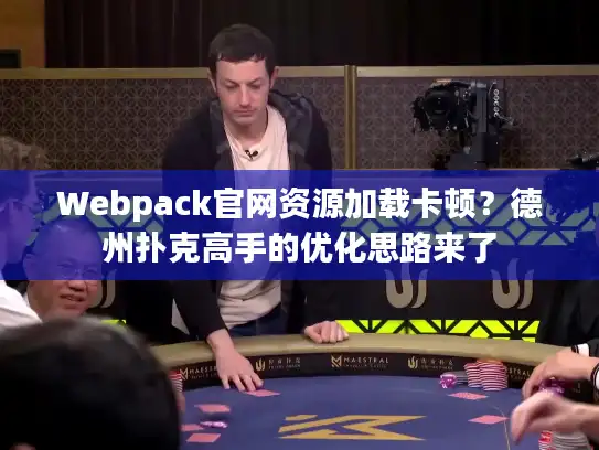 Webpack官网资源加载卡顿？德州扑克高手的优化思路来了