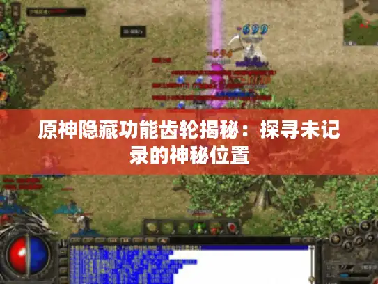 原神隐藏功能齿轮揭秘:探寻未记录的神秘位置 原神隐藏功能齿轮揭秘:探寻未记录的神秘位置