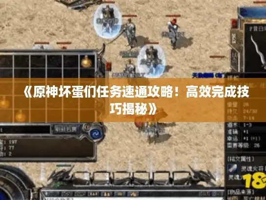 《原神坏蛋们任务速通攻略！高效完成技巧揭秘》