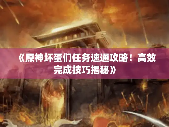 《原神坏蛋们任务速通攻略！高效完成技巧揭秘》