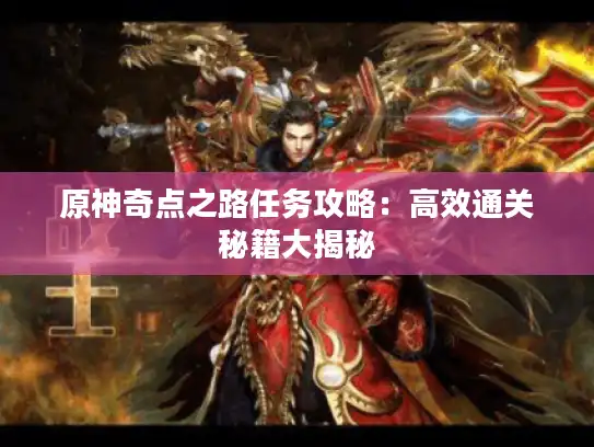 原神奇点之路任务攻略:高效通关秘籍大揭秘 原神奇点之路任务攻略:高效通关秘籍大揭秘