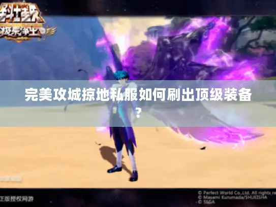 完美攻城掠地私服如何刷出顶级装备? 完美攻城掠地私服如何刷出顶级装备?