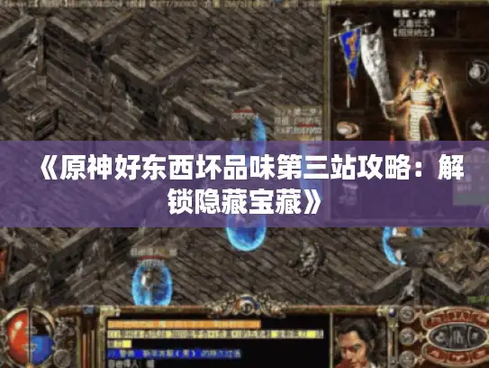 《原神好东西坏品味第三站攻略：解锁隐藏宝藏》