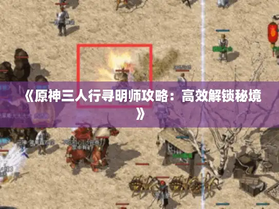 《原神三人行寻明师攻略：高效解锁秘境》