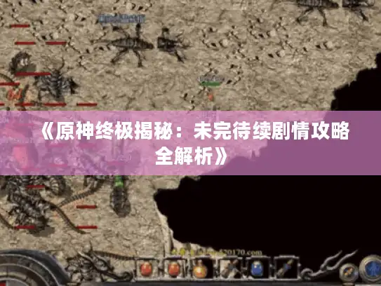 《原神终极揭秘：未完待续剧情攻略全解析》