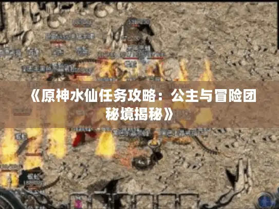 《原神水仙任务攻略：公主与冒险团秘境揭秘》