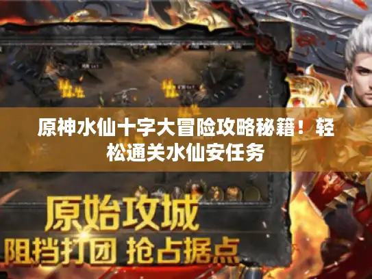 原神水仙十字大冒险攻略秘籍！轻松通关水仙安任务