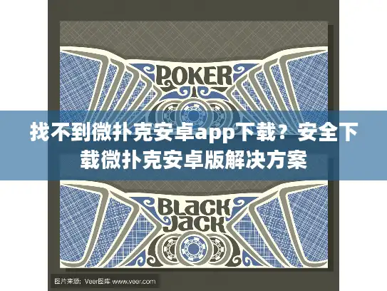 找不到微扑克安卓app下载？安全下载微扑克安卓版解决方案