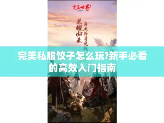 完美私服饺子怎么玩?新手必看的高效入门指南 完美私服饺子怎么玩?新手必看的高效入门指南