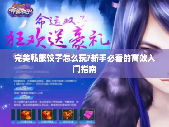 完美私服饺子怎么玩?新手必看的高效入门指南 完美私服饺子怎么玩?新手必看的高效入门指南