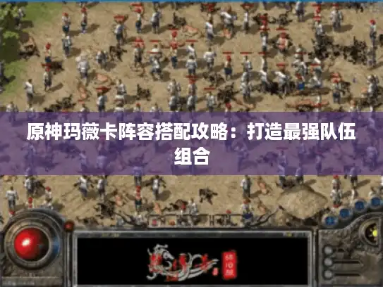 原神玛薇卡阵容搭配攻略：打造最强队伍组合