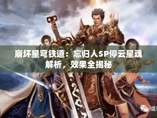 崩坏星穹铁道：忘归人SP停云星魂解析，效果全揭秘