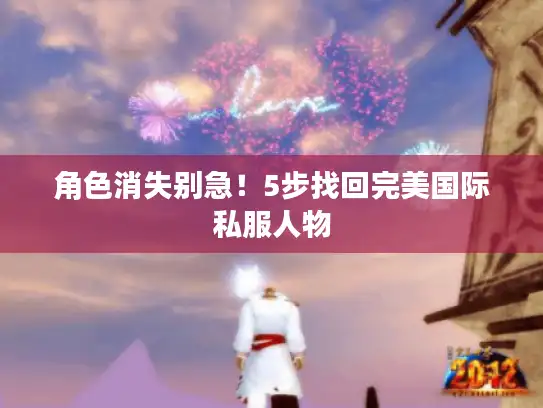 角色消失别急!5步找回完美国际私服人物 角色消失别急!5步找回完美国际私服人物