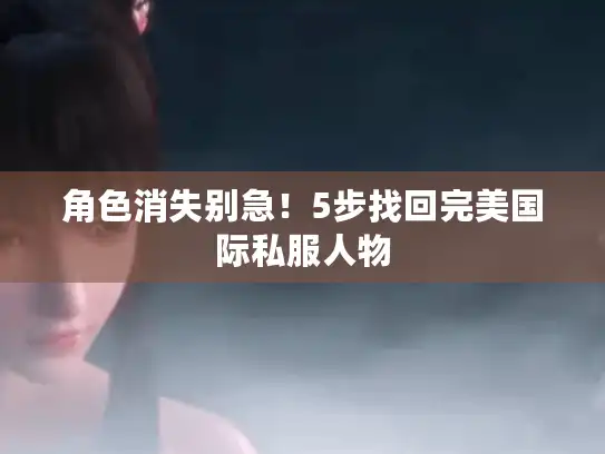 角色消失别急!5步找回完美国际私服人物 角色消失别急!5步找回完美国际私服人物