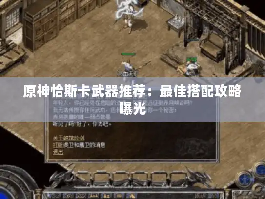 原神恰斯卡武器推荐:最佳搭配攻略曝光 原神恰斯卡武器推荐:最佳搭配攻略曝光