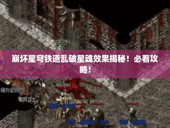 崩坏星穹铁道乱破星魂效果揭秘!必看攻略! 崩坏星穹铁道乱破星魂效果揭秘!必看攻略!