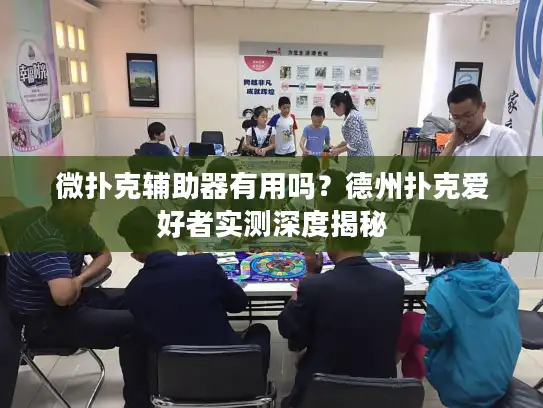 微扑克辅助器有用吗？德州扑克爱好者实测深度揭秘