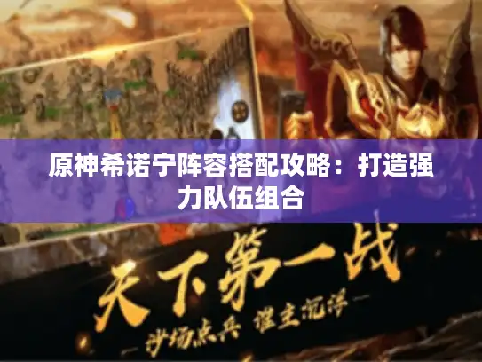 原神希诺宁阵容搭配攻略：打造强力队伍组合