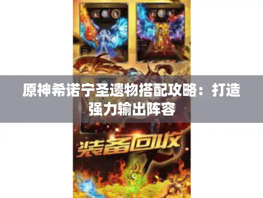 原神希诺宁圣遗物搭配攻略：打造强力输出阵容