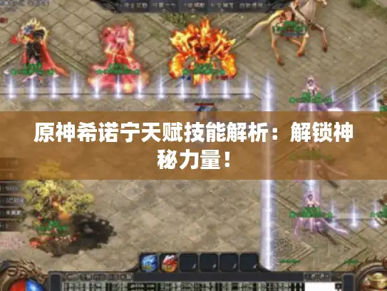 原神希诺宁天赋技能解析:解锁神秘力量! 原神希诺宁天赋技能解析:解锁神秘力量!