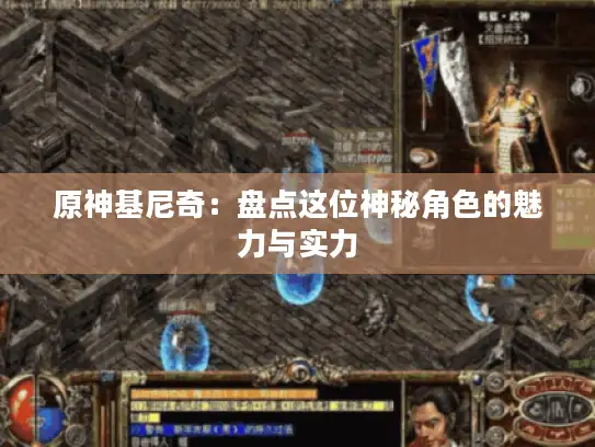 原神基尼奇:盘点这位神秘角色的魅力与实力 原神基尼奇:盘点这位神秘角色的魅力与实力