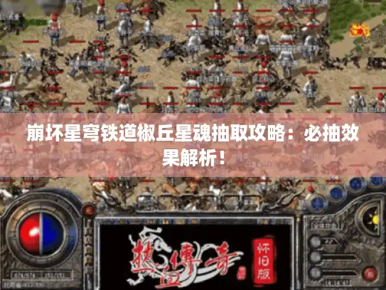 崩坏星穹铁道椒丘星魂抽取攻略：必抽效果解析！