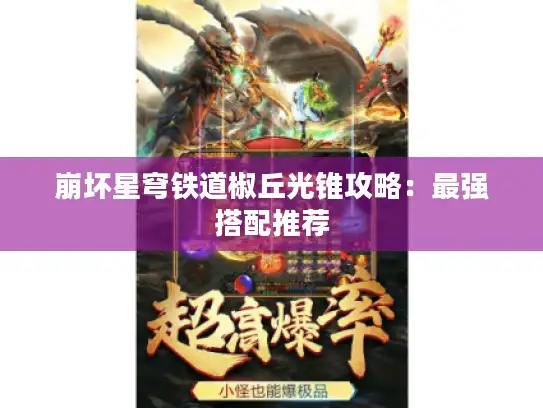 崩坏星穹铁道椒丘光锥攻略：最强搭配推荐