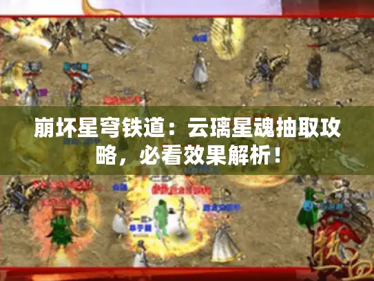 崩坏星穹铁道：云璃星魂抽取攻略，必看效果解析！