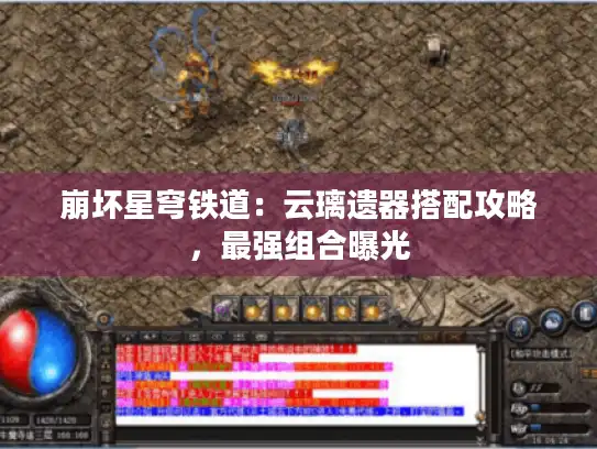 崩坏星穹铁道:云璃遗器搭配攻略,最强组合曝光 崩坏星穹铁道:云璃遗器搭配攻略,最强组合曝光